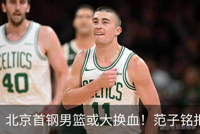 北京首钢男篮或大换血！范子铭拒绝离开，赵睿表态，三外援明朗