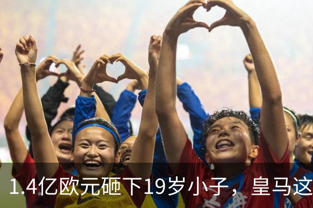 1.4亿欧元砸下19岁小子，皇马这是要翻身？